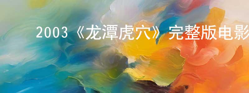﻿白龙珠发布﻿2003《龙潭虎穴》完整版电影/在线观看/百度云-美剧天堂